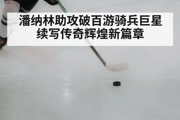 潘纳林助攻破百游骑兵巨星续写传奇辉煌新篇章