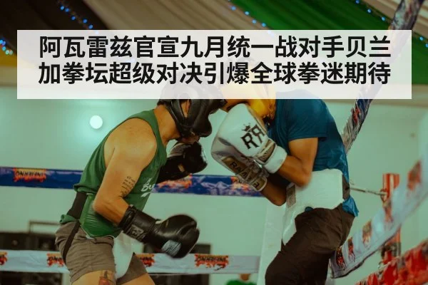 阿瓦雷兹官宣九月统一战对手贝兰加拳坛超级对决引爆全球拳迷期待