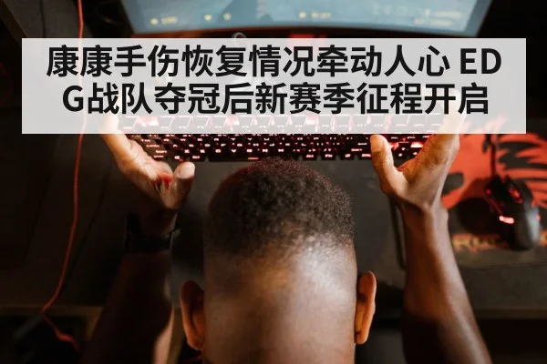 康康手伤恢复情况牵动人心 EDG战队夺冠后新赛季征程开启