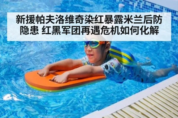 新援帕夫洛维奇染红暴露米兰后防隐患 红黑军团再遇危机如何化解
