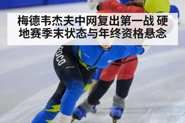 梅德韦杰夫中网复出第一战 硬地赛季末状态与年终资格悬念